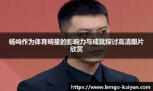 杨鸣作为体育明星的影响力与成就探讨高清图片欣赏