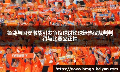 鲁能与国安激战引发争议球讨论球迷热议裁判判罚与比赛公正性