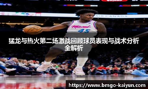 猛龙与热火第二场激战回顾球员表现与战术分析全解析