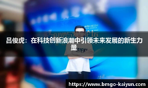 吕俊虎：在科技创新浪潮中引领未来发展的新生力量
