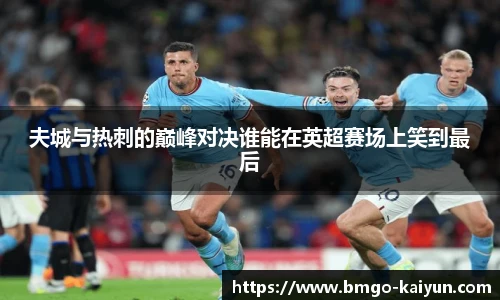 夫城与热刺的巅峰对决谁能在英超赛场上笑到最后