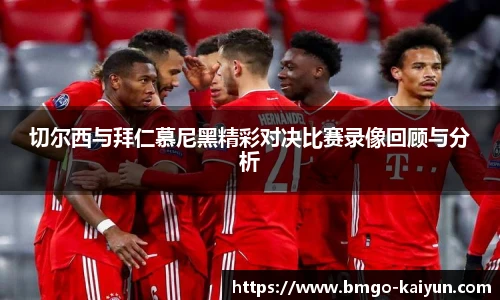 切尔西与拜仁慕尼黑精彩对决比赛录像回顾与分析